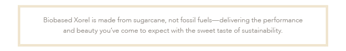 Biobased Xorel is make from sugarcane, not fossil fuels.