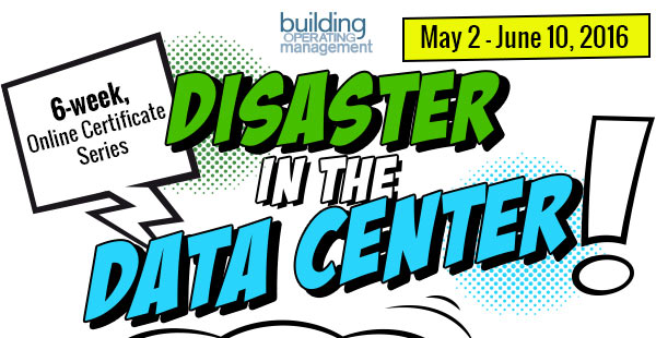Disaster In The Data Center
            Presented by Building Operating Management
            6-week, Online Certificate Series
            May 2 - June 10, 2016