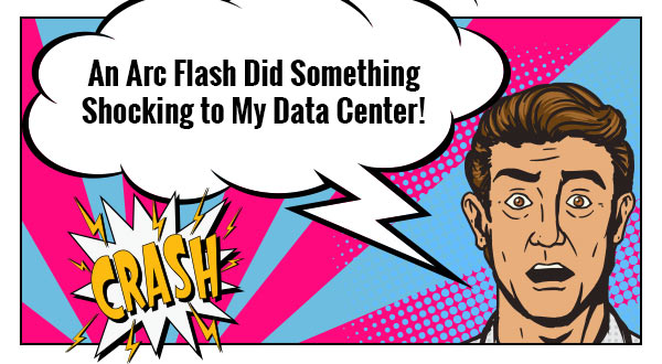 An Arc Flash Did Something Shocking to My Data Center!