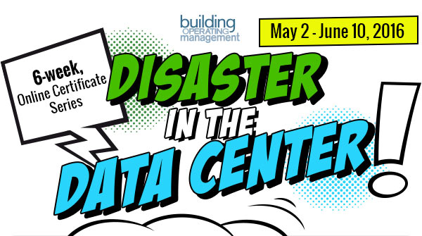 Disaster In The Data Center
            Presented by Building Operating Management
            6-week, Online Certificate Series
            May 2 - June 10, 2016