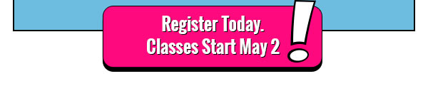 Register Today. Classes Start May 2