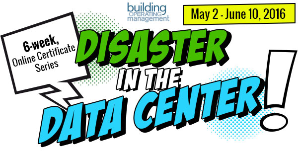 Disaster In The Data Center
            Presented by Building Operating Management
            6-week, Online Certificate Series
            May 2 - June 10, 2016