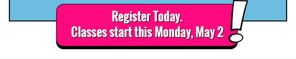 Register Today. Classes start this Monday, May 2.