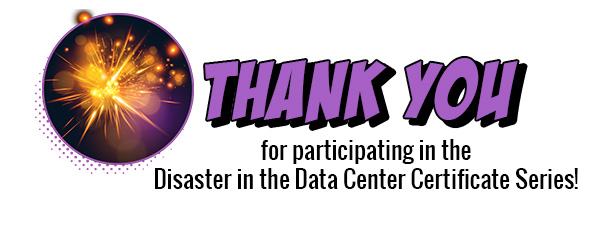 Thank you for participating in the Disaster in the Data Center Certificate Series!