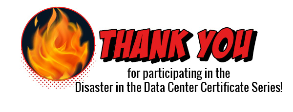 Thank you for participating in the Disaster in the Data Center Certificate Series!