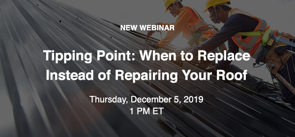 NEW WEBINAR - Tipping Point: When to Replace Instead of Repairing Your Roof - Tuesday, November 19, 2019, 1 PM ET