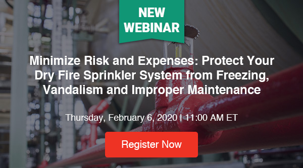 NEW WEBINAR - 2020 Minimize Risk and Expenses: Protect Your Dry Fire Sprinkler System from Freezing, Vandalism and Improper Maintenance - Thursday, February 6, 2020, 11:00 AM ET
