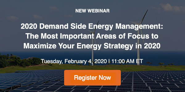 NEW WEBINAR - 2020 Demand Side Energy Management: The Most Important Areas of Focus to Maximize Your Energy Strategy in 2020 - Tuesday, February 4, 2020, 11:00 AM ET