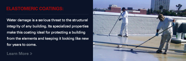 ELASTOMERIC COATINGS:
						
						Water damage is a serious threat to the structural integrity of any building. Its specialized properties make this coating ideal for protecting a building from the elements and keeping it looking like new for years to come.
						
						Learn More >